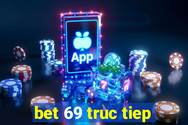 bet 69 truc tiep