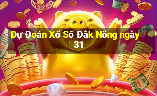 Dự Đoán Xổ Số Đắk Nông ngày 31