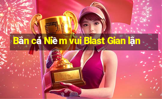 Bắn cá Niềm vui Blast Gian lận