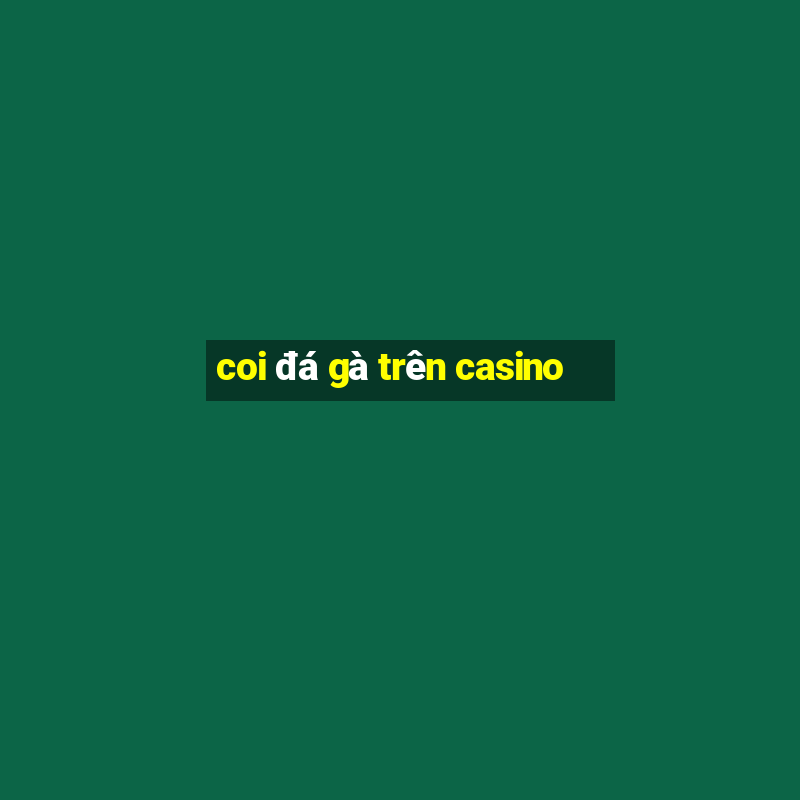 coi đá gà trên casino