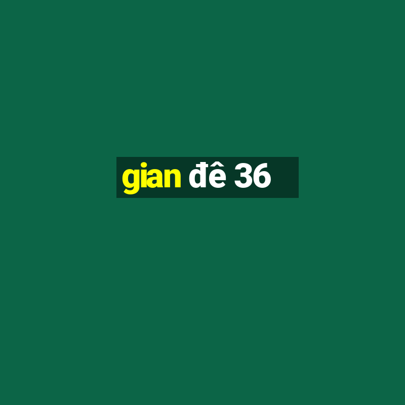 gian đê 36