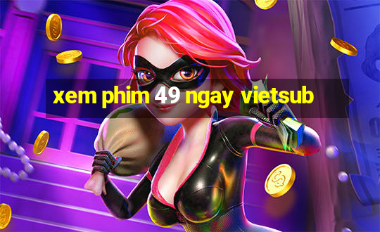 xem phim 49 ngay vietsub