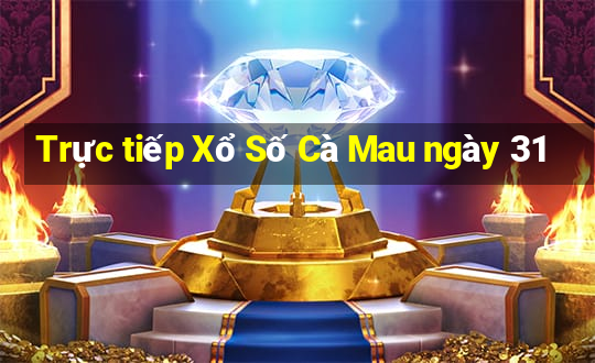 Trực tiếp Xổ Số Cà Mau ngày 31