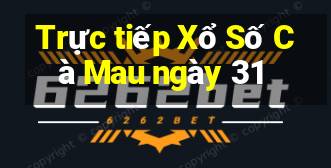 Trực tiếp Xổ Số Cà Mau ngày 31