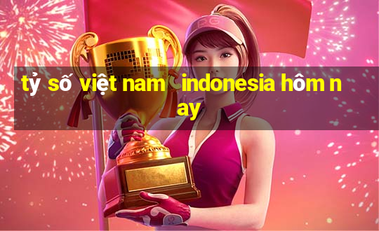 tỷ số việt nam   indonesia hôm nay