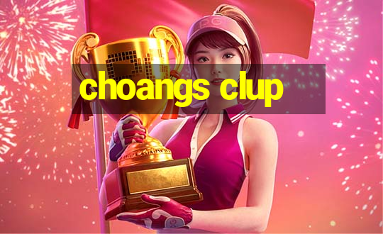 choangs clup