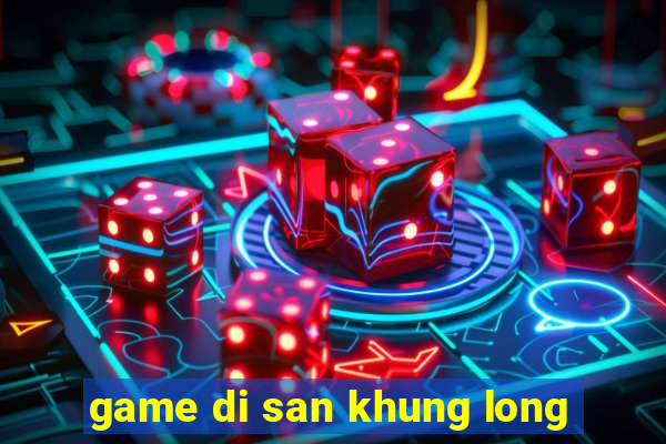 game di san khung long