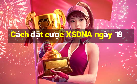 Cách đặt cược XSDNA ngày 18