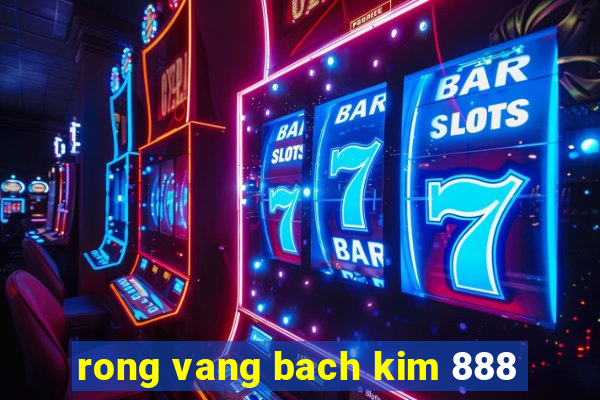 rong vang bach kim 888