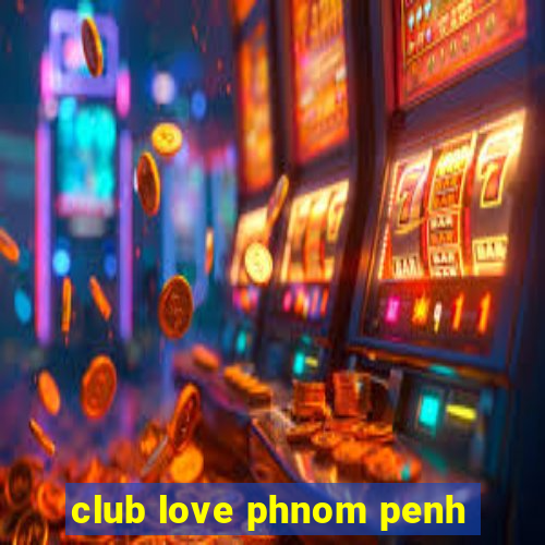 club love phnom penh