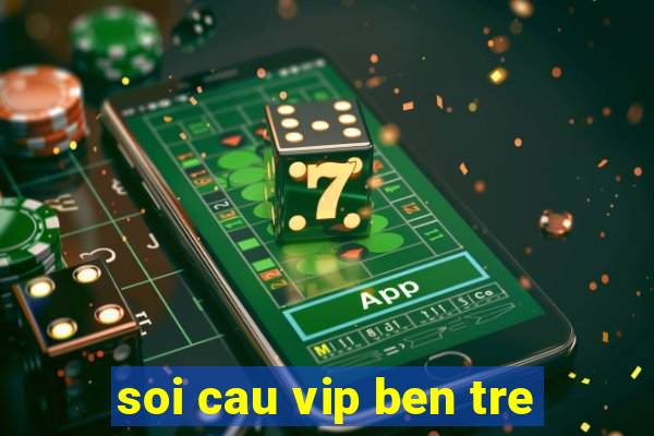 soi cau vip ben tre