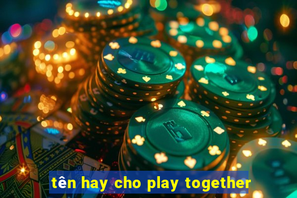 tên hay cho play together