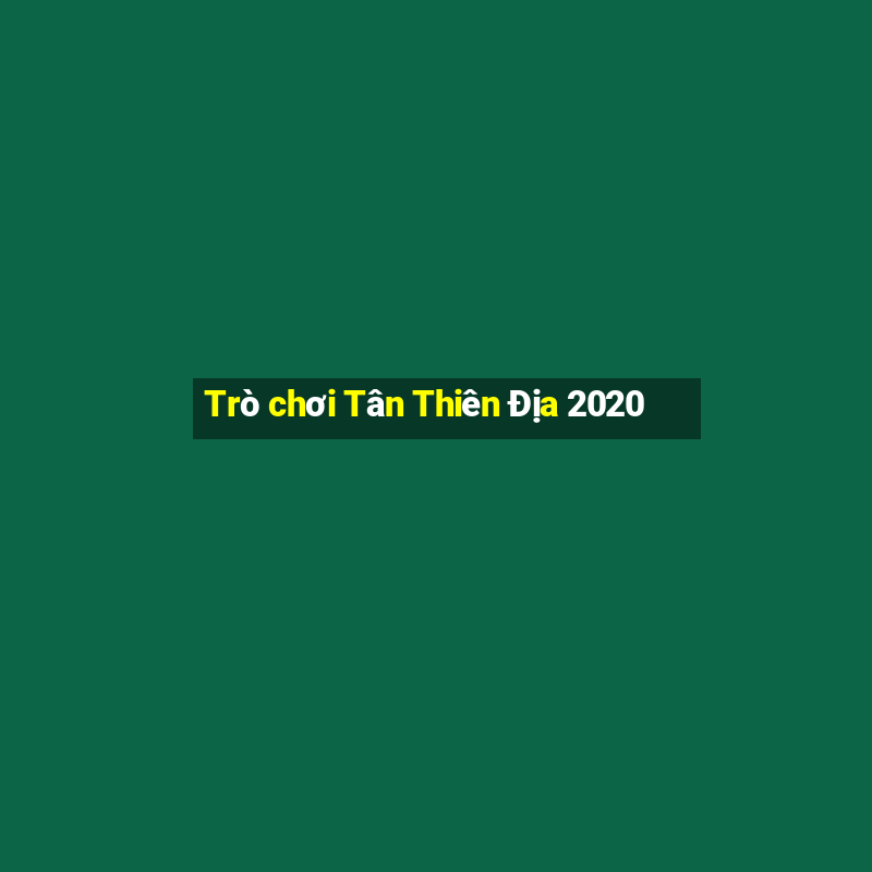 Trò chơi Tân Thiên Địa 2020