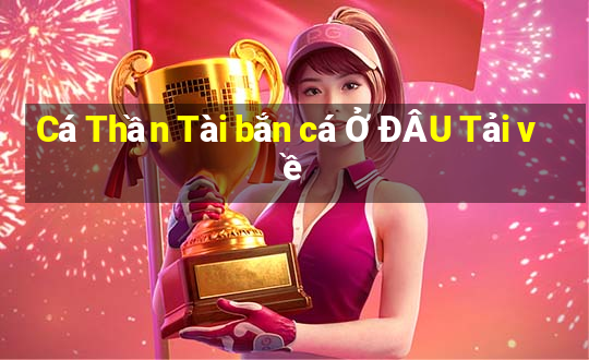 Cá Thần Tài bắn cá Ở ĐÂU Tải về