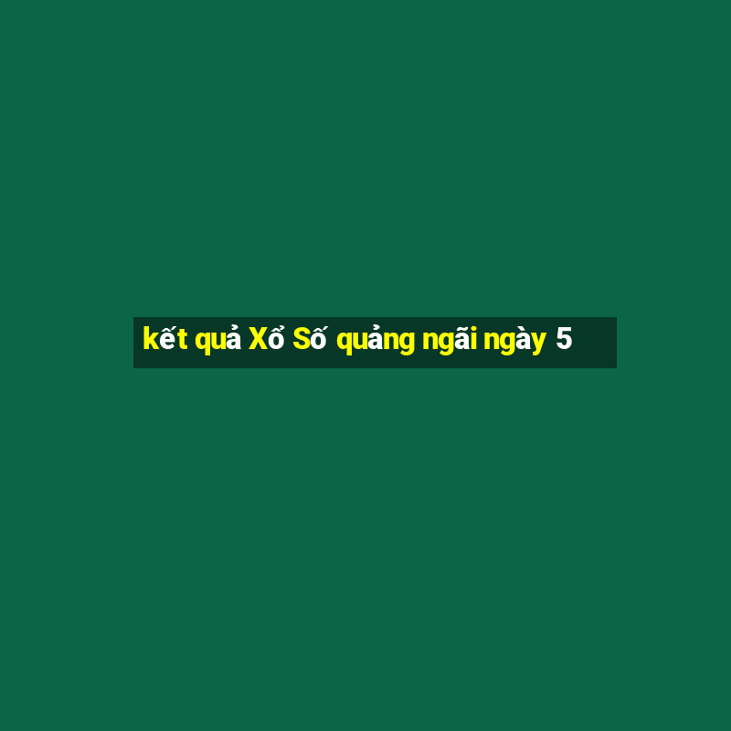 kết quả Xổ Số quảng ngãi ngày 5