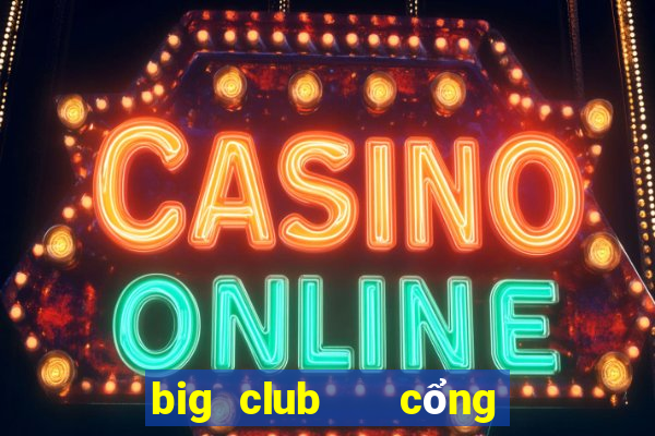 big club   cổng game quốc tế