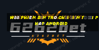 W88 Phiên bản trò chơi điện tử đại phát Android