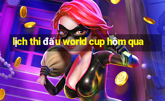 lịch thi đấu world cup hôm qua