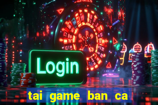 tai game ban ca cho win 7