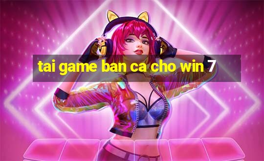 tai game ban ca cho win 7