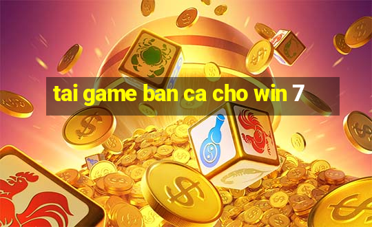 tai game ban ca cho win 7