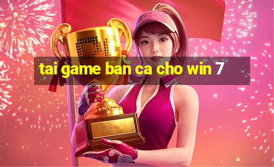 tai game ban ca cho win 7