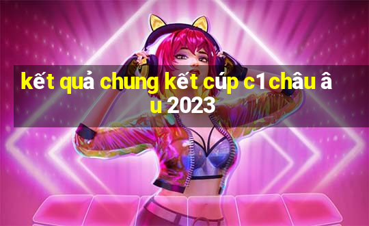 kết quả chung kết cúp c1 châu âu 2023