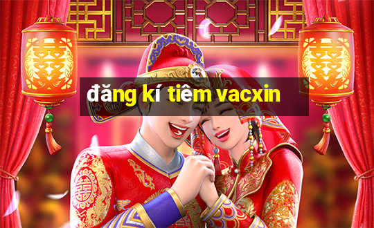 đăng kí tiêm vacxin