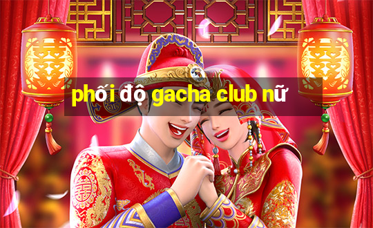 phối độ gacha club nữ