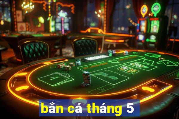 bắn cá tháng 5