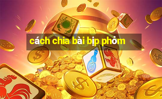 cách chia bài bịp phỏm