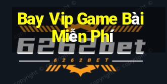 Bay Vip Game Bài Miễn Phí