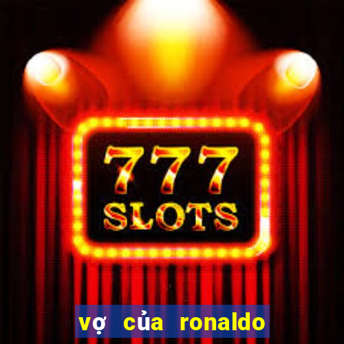 vợ của ronaldo là ai