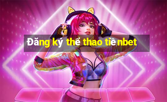 Đăng ký thể thao tiềnbet