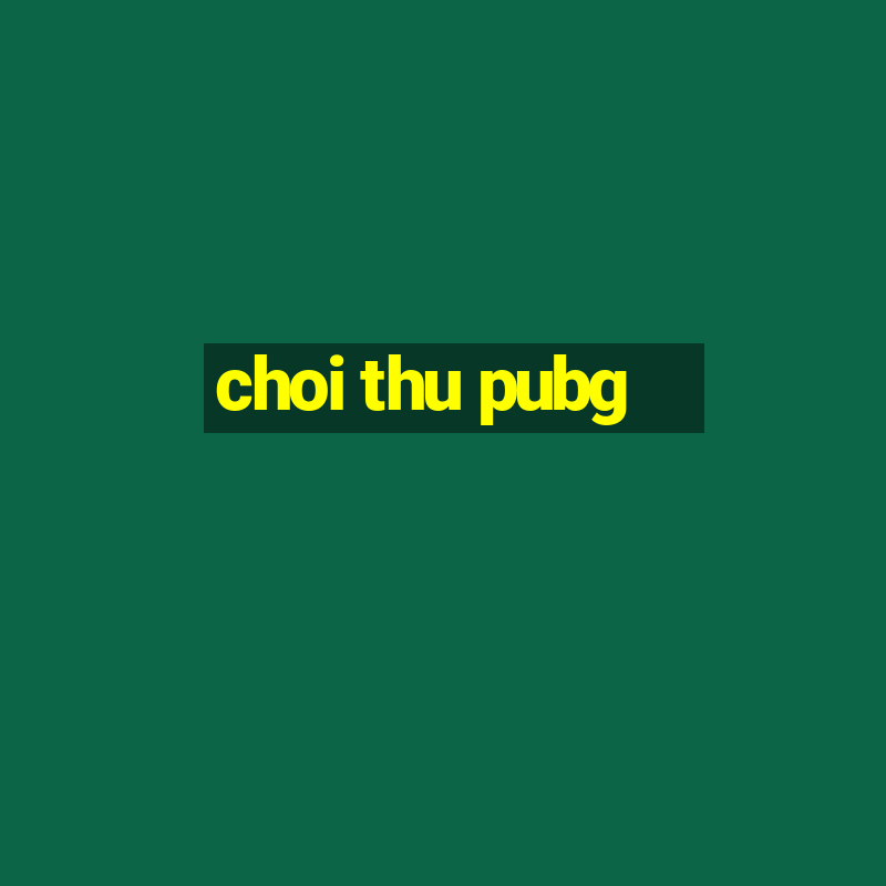 choi thu pubg