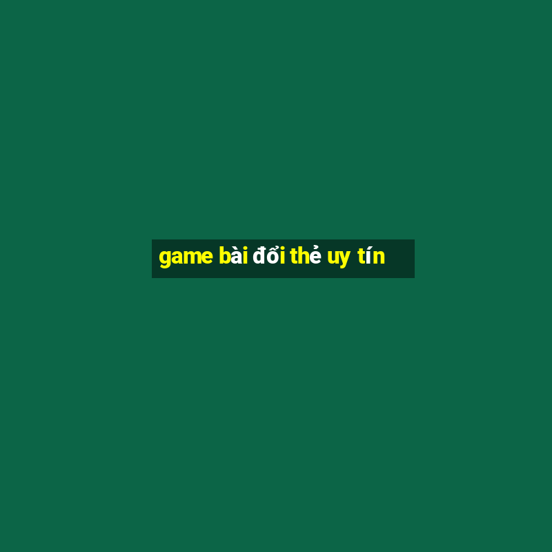 game bài đổi thẻ uy tín