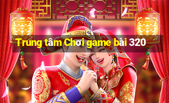 Trung tâm Chơi game bài 320