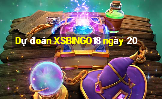 Dự đoán XSBINGO18 ngày 20