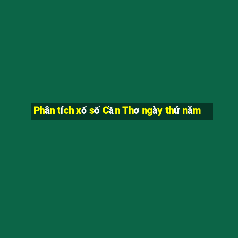 Phân tích xổ số Cần Thơ ngày thứ năm