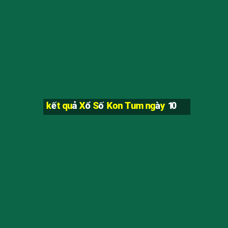 kết quả Xổ Số Kon Tum ngày 10