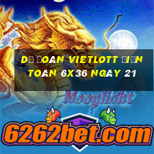 Dự Đoán vietlott Điện Toán 6x36 ngày 21