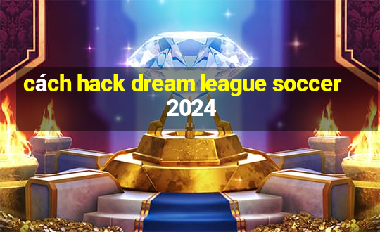 cách hack dream league soccer 2024