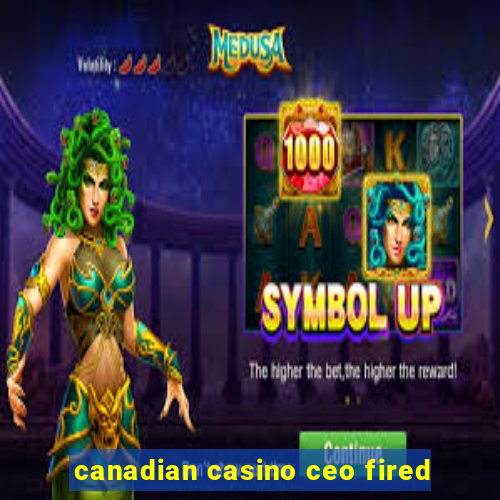 canadian casino ceo fired