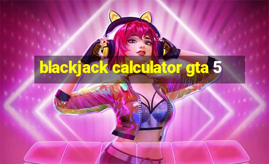 blackjack calculator gta 5