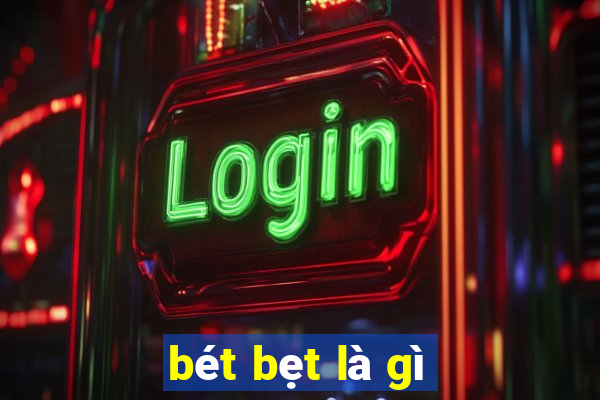 bét bẹt là gì