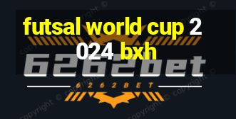 futsal world cup 2024 bxh