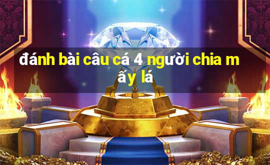 đánh bài câu cá 4 người chia mấy lá