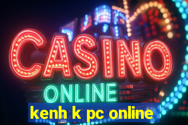 kenh k pc online