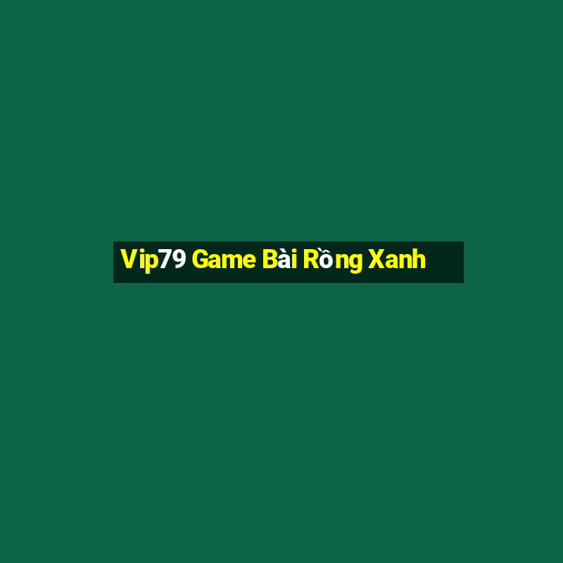 Vip79 Game Bài Rồng Xanh