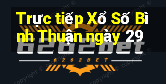 Trực tiếp Xổ Số Bình Thuận ngày 29